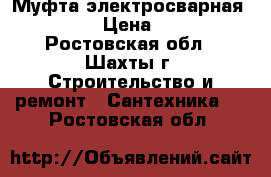 Муфта электросварная  d110 › Цена ­ 500 - Ростовская обл., Шахты г. Строительство и ремонт » Сантехника   . Ростовская обл.